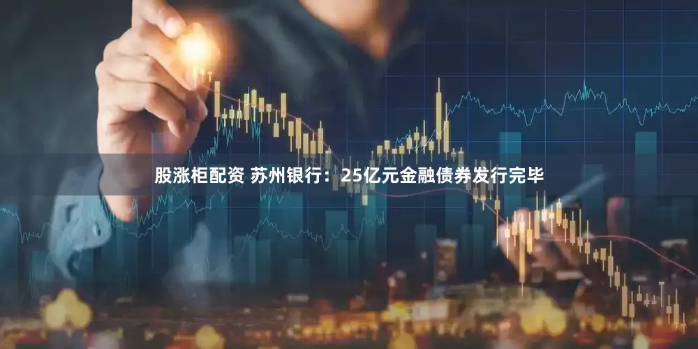 股涨柜配资 苏州银行：25亿元金融债券发行完毕