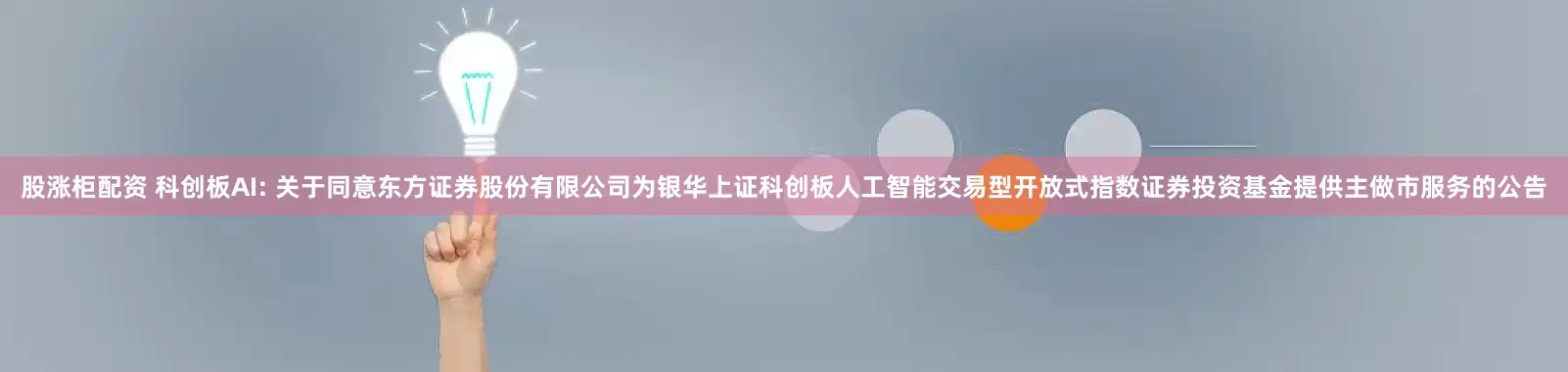 股涨柜配资 科创板AI: 关于同意东方证券股份有限公司为银华上证科创板人工智能交易型开放式指数证券投资基金提供主做市服务的公告