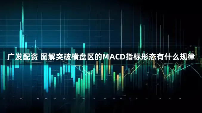 广发配资 图解突破横盘区的MACD指标形态有什么规律