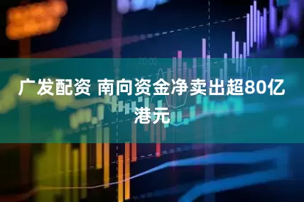 广发配资 南向资金净卖出超80亿港元