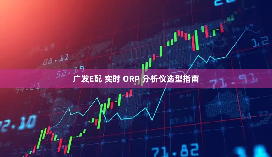 广发E配 实时 ORP 分析仪选型指南